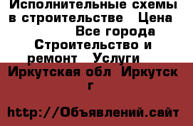 Исполнительные схемы в строительстве › Цена ­ 1 000 - Все города Строительство и ремонт » Услуги   . Иркутская обл.,Иркутск г.